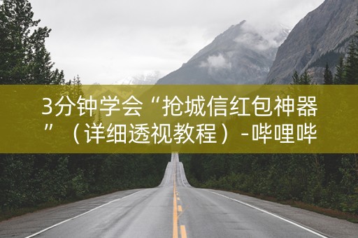 3分钟学会“抢城信红包神器”（详细透视教程）-哔哩哔哩