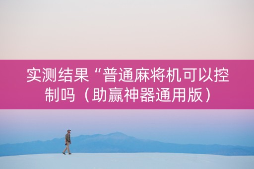实测结果“普通麻将机可以控制吗（助赢神器通用版）