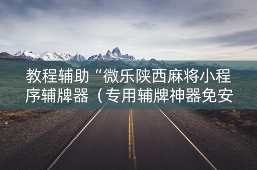 教程辅助“微乐陕西麻将小程序辅牌器（专用辅牌神器免安装）