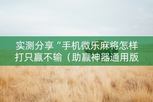 实测分享“手机微乐麻将怎样打只赢不输（助赢神器通用版）