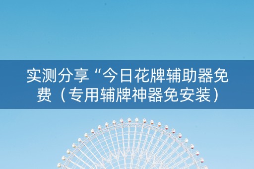 实测分享“今日花牌辅助器免费（专用辅牌神器免安装）