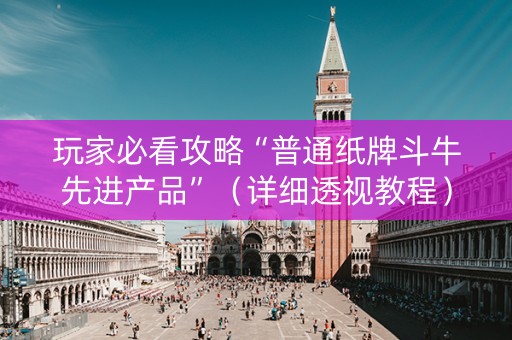玩家必看攻略“普通纸牌斗牛先进产品”（详细透视教程）-哔哩哔哩
