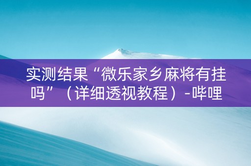 实测结果“微乐家乡麻将有挂吗”（详细透视教程）-哔哩哔哩