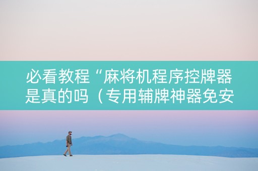 必看教程“麻将机程序控牌器是真的吗（专用辅牌神器免安装）