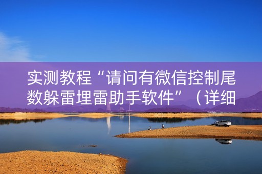 实测教程“请问有微信控制尾数躲雷埋雷助手软件”（详细透视教程）-哔哩哔哩