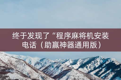终于发现了“程序麻将机安装电话（助赢神器通用版）