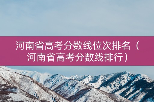 河南省高考分数线位次排名（河南省高考分数线排行）
