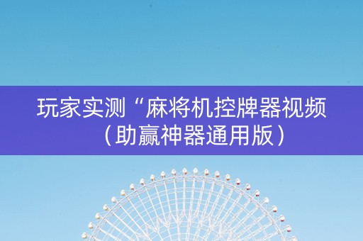 玩家实测“麻将机控牌器视频（助赢神器通用版）