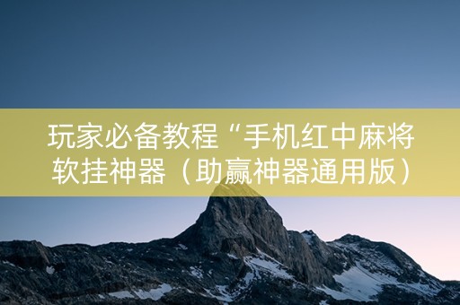 玩家必备教程“手机红中麻将软挂神器（助赢神器通用版）
