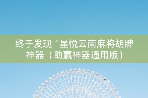 终于发现“星悦云南麻将胡牌神器（助赢神器通用版）