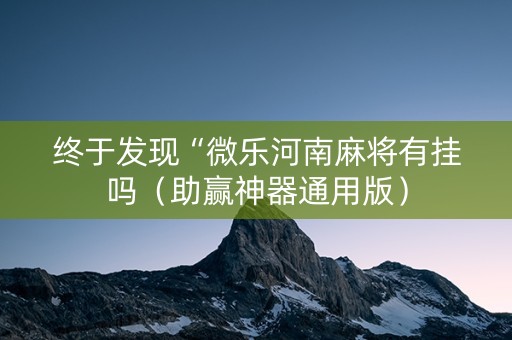 终于发现“微乐河南麻将有挂吗（助赢神器通用版）