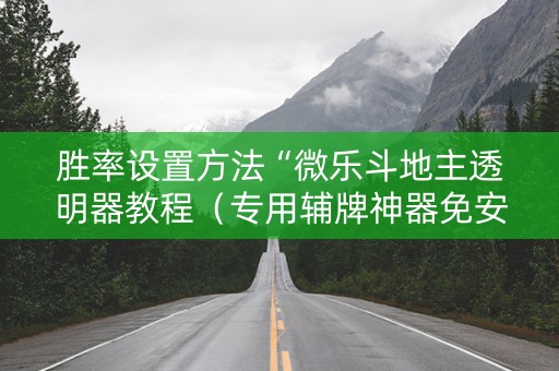 胜率设置方法“微乐斗地主透明器教程（专用辅牌神器免安装）