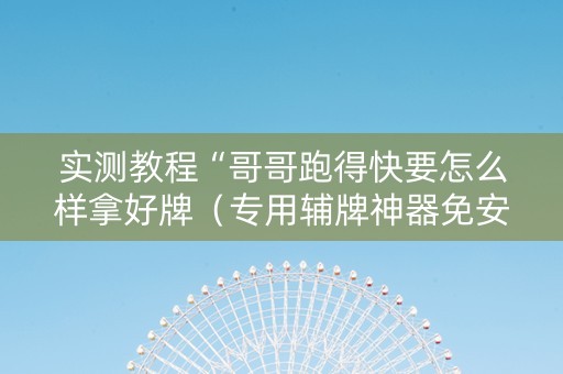 实测教程“哥哥跑得快要怎么样拿好牌（专用辅牌神器免安装）