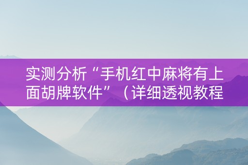 实测分析“手机红中麻将有上面胡牌软件”（详细透视教程）-哔哩哔哩