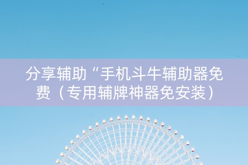 分享辅助“手机斗牛辅助器免费（专用辅牌神器免安装）