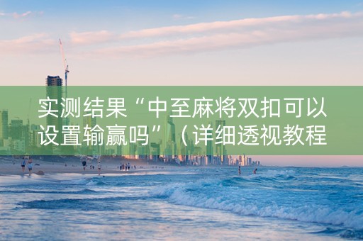 实测结果“中至麻将双扣可以设置输赢吗”（详细透视教程）-哔哩哔哩