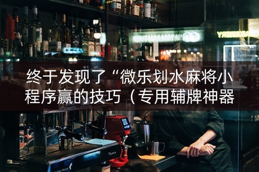 终于发现了“微乐划水麻将小程序赢的技巧（专用辅牌神器免安装）