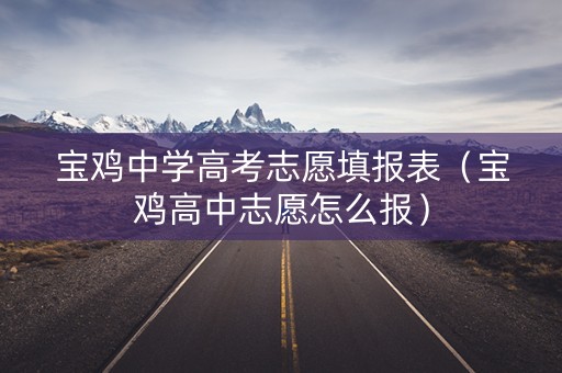 宝鸡中学高考志愿填报表（宝鸡高中志愿怎么报）