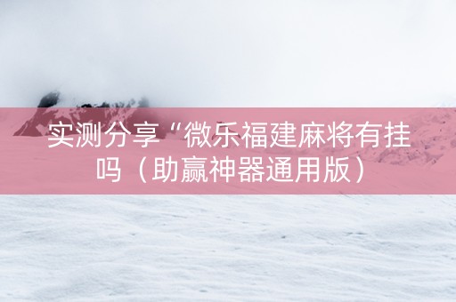 实测分享“微乐福建麻将有挂吗（助赢神器通用版）
