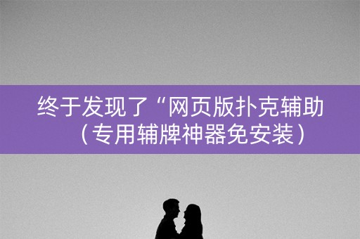 终于发现了“网页版扑克辅助（专用辅牌神器免安装）