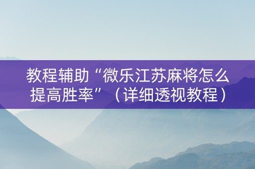 教程辅助“微乐江苏麻将怎么提高胜率”（详细透视教程）-哔哩哔哩
