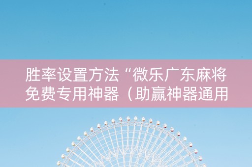 胜率设置方法“微乐广东麻将免费专用神器（助赢神器通用版）