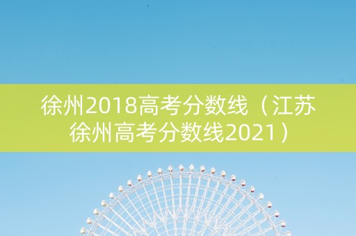 徐州2018高考分数线（江苏徐州高考分数线2021）
