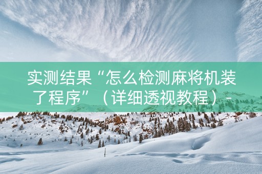 实测结果“怎么检测麻将机装了程序”（详细透视教程）-哔哩哔哩
