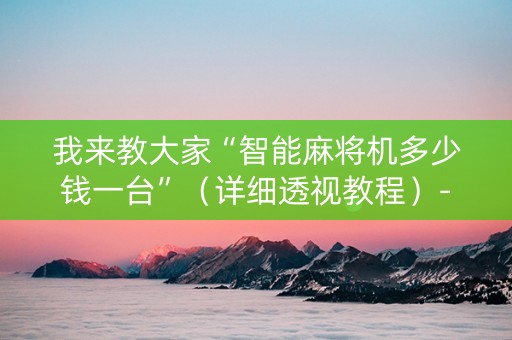 我来教大家“智能麻将机多少钱一台”（详细透视教程）-哔哩哔哩
