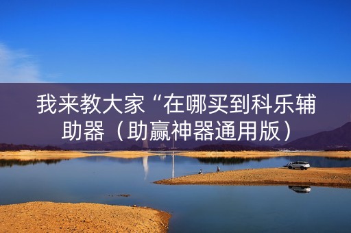 我来教大家“在哪买到科乐辅助器（助赢神器通用版）