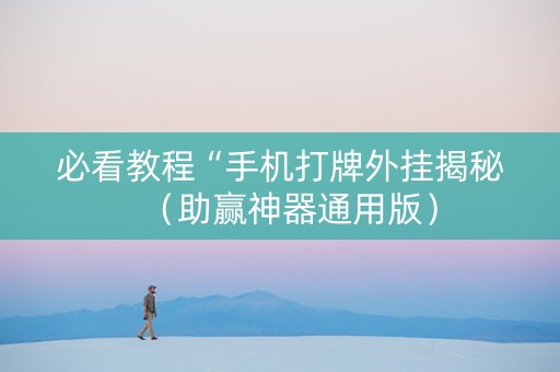 必看教程“手机打牌外挂揭秘（助赢神器通用版）