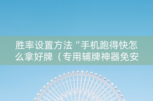 胜率设置方法“手机跑得快怎么拿好牌（专用辅牌神器免安装）