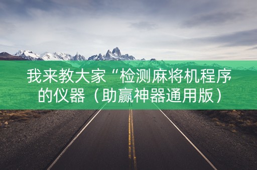 我来教大家“检测麻将机程序的仪器（助赢神器通用版）