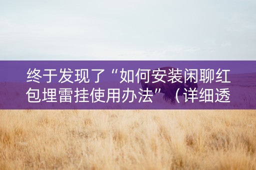 终于发现了“如何安装闲聊红包埋雷挂使用办法”（详细透视教程）-哔哩哔哩