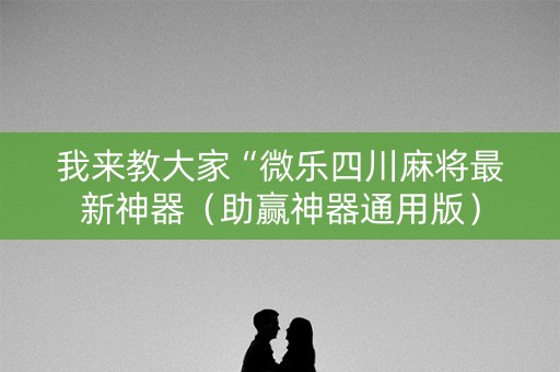 我来教大家“微乐四川麻将最新神器（助赢神器通用版）