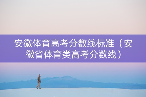 安徽体育高考分数线标准（安徽省体育类高考分数线）