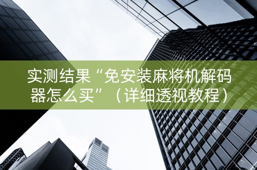 实测结果“免安装麻将机解码器怎么买”（详细透视教程）-哔哩哔哩