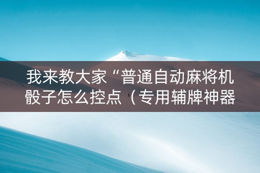 我来教大家“普通自动麻将机骰子怎么控点（专用辅牌神器免安装）