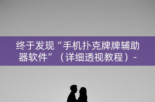 终于发现“手机扑克牌牌辅助器软件”（详细透视教程）-哔哩哔哩