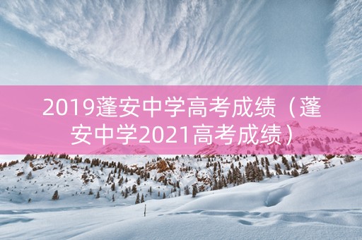 2019蓬安中学高考成绩（蓬安中学2021高考成绩）