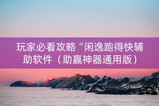 玩家必看攻略“闲逸跑得快辅助软件（助赢神器通用版）