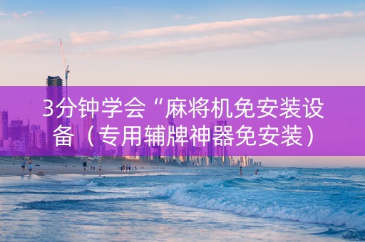 3分钟学会“麻将机免安装设备（专用辅牌神器免安装）