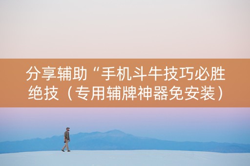 分享辅助“手机斗牛技巧必胜绝技（专用辅牌神器免安装）