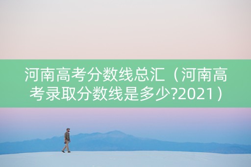 河南高考分数线总汇（河南高考录取分数线是多少?2021）