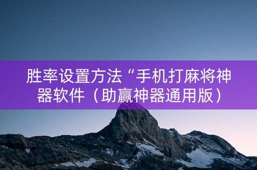 胜率设置方法“手机打麻将神器软件（助赢神器通用版）
