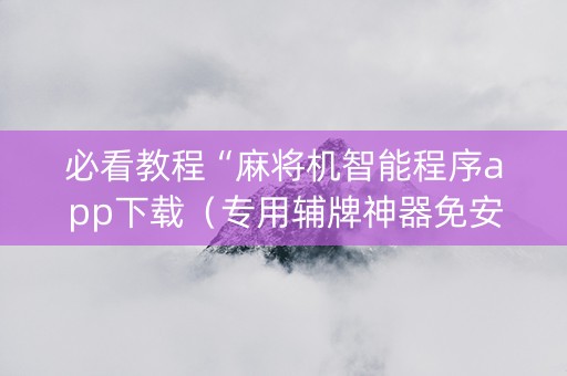 必看教程“麻将机智能程序app下载（专用辅牌神器免安装）