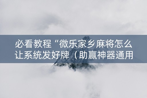 必看教程“微乐家乡麻将怎么让系统发好牌（助赢神器通用版）