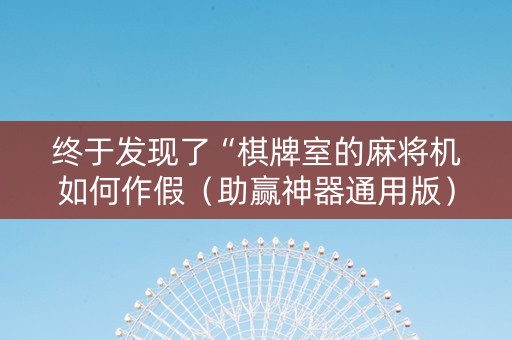 终于发现了“棋牌室的麻将机如何作假（助赢神器通用版）