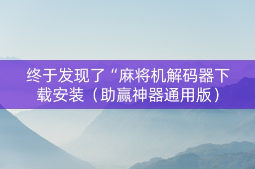 终于发现了“麻将机解码器下载安装（助赢神器通用版）
