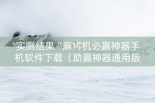 实测结果“麻将机必赢神器手机软件下载（助赢神器通用版）
